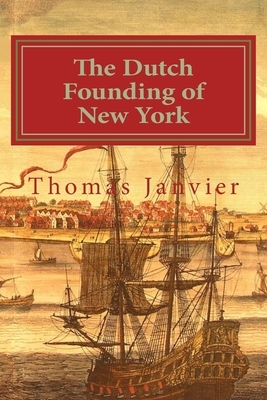 The Dutch Founding of New York by Thomas A. Janvier