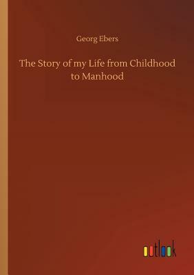 The Story of My Life from Childhood to Manhood by Georg Ebers