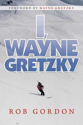 I, Wayne Gretzky: Short Stories by by Rob Gordon