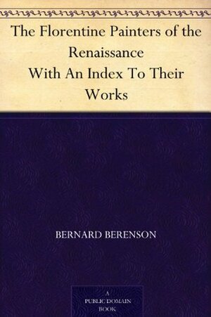 The Florentine Painters of the Renaissance With An Index To Their Works by Bernard Berenson