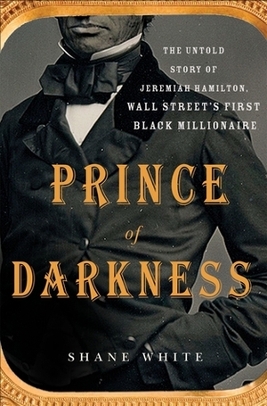 Prince of Darkness: The Untold Story of Jeremiah G. Hamilton, Wall Street's First Black Millionaire by Shane White