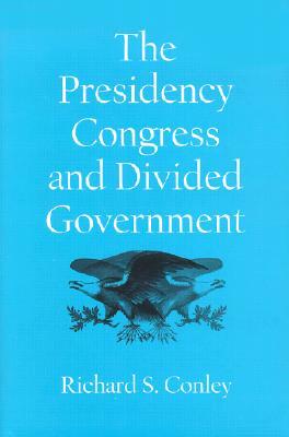 The Presidency, Congress, and Divided Government: A Postwar Assessment by Richard S. Conley