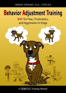 Behavior Adjustment Training: BAT for Fear, Frustration, and Aggression in Dogs by Grisha Stewart