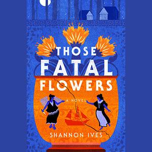 Those Fatal Flowers by Shannon Ives