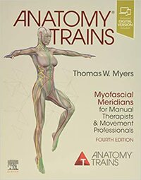 Anatomy Trains: Myofascial Meridians for Manual Therapists and Movement Professionals by Thomas W Myers