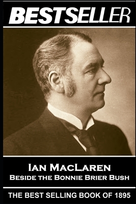 Ian MacLaren - Beside the Bonnie Brier Bush: The Bestseller of 1895 by Ian Maclaren