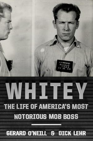 Whitey: The Life of America's Most Notorious Mob Boss by Gerard O'Neill, Dick Lehr