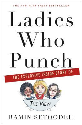 Ladies Who Punch: The Explosive Inside Story of "the View" by Ramin Setoodeh