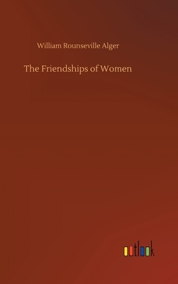 The Friendships of Women by William Rounseville Alger