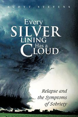 Every Silver Lining Has a Cloud: Relapse and the Symptoms of Sobriety by Scott Stevens