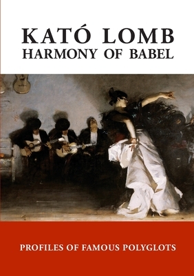 Harmony of Babel: Profiles of Famous Polyglots - 2nd Edition by Kató Lomb