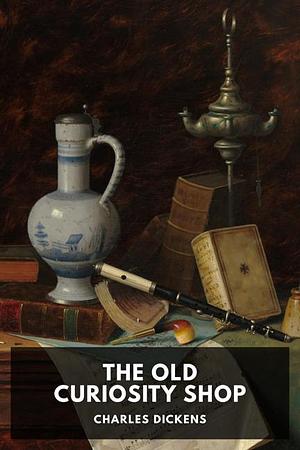 The Old Curiosity Shop: A Tale by Charles Dickens