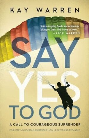 Say Yes to God: A Call to Courageous Surrender by Kay Warren