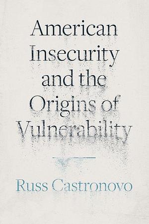 American Insecurity and the Origins of Vulnerability by Russ Castronovo