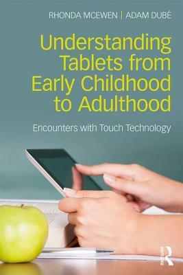 Understanding Tablets from Early Childhood to Adulthood: Encounters with Touch Technology by Adam Dubé, Rhonda McEwen