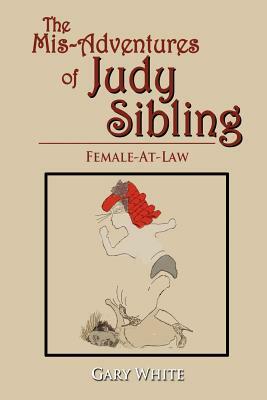 The MIS-Adventures of Judy Sibling: Female-At-Law by Gary White