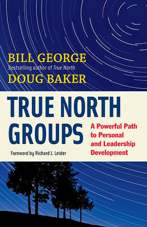 True North Groups: A Powerful Path to Personal and Leadership Development by Doug Baker, Richard J. Leider, Bill George