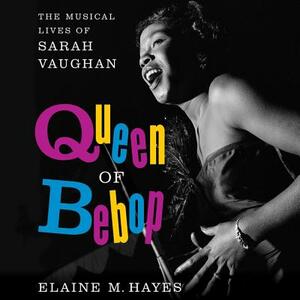 Queen of Bebop: The Musical Lives of Sarah Vaughan by Elaine M. Hayes