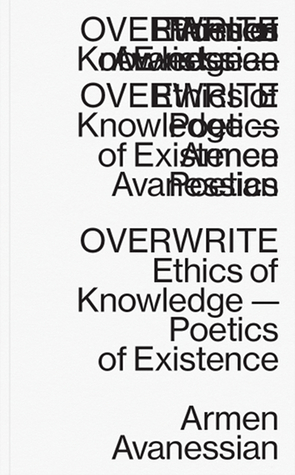 Overwrite: Ethics of Knowledge — Poetics of Existence by Armen Avanessian