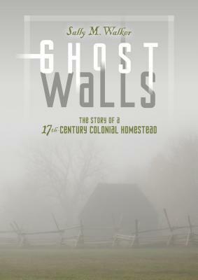Ghost Walls: The Story of a 17th-Century Colonial Homestead by Sally M. Walker