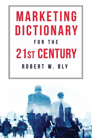 The Marketing Dictionary for the 21st Century by Bob Bly