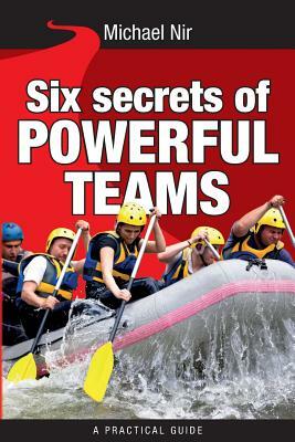 Six Secrets of Powerful Teams: A practical guide to the magic of motivating and influencing teams by Michael Nir