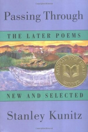 Passing Through: The Later Poems, New and Selected by Stanley Kunitz