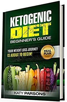 Ketogenic Diet Beginner's Guide: Your Weight Loss Journey is About to Begin! by Katy Parsons