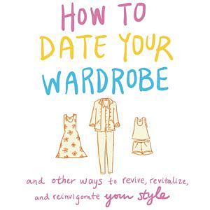 How to Date Your Wardrobe: And Other Ways to Revive, Revitalize, and Reinvigorate Your Style by Heather Newberger