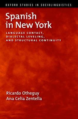 Spanish in New York: Language Contact, Dialectal Leveling, and Structural Continuity by Ana Celia Zentella, Ricardo Otheguy