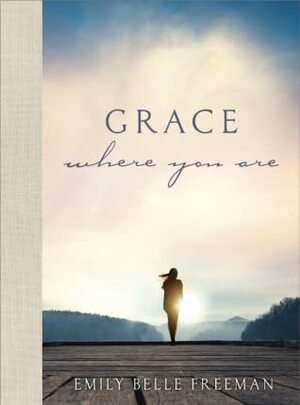 Grace Where You Are by Emily Belle Freeman