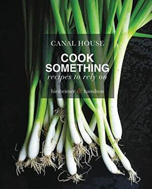 Canal House: Cook Something: Recipes to Rely On by Melissa Hamilton, Christopher Hirsheimer