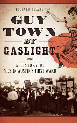 Guy Town by Gaslight: A History of Vice in Austin's First Ward by Richard Zelade