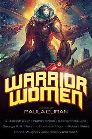 Warrior Women by Jane Yolen, An Owomoyela, Nancy Kress, Tanya Huff, Elizabeth Bear, Elaine Isaak, Kristin Kathryn Rusch, Mary Gentle, Paula Guran, Carrie Vaughn, Robert Reed, Caitlín R. Kiernan, Elizabeth Moon, Jessica Reisman, Aliette de Bodard, Nalo Hopkinson, Seanan McGuire, Yoon Ha Lee, Tanith Lee, Theodora Goss, Kameron Hurley, Sharon Lee, Steve Miller, Ken Liu, George R.R. Martin, Rachel Acks