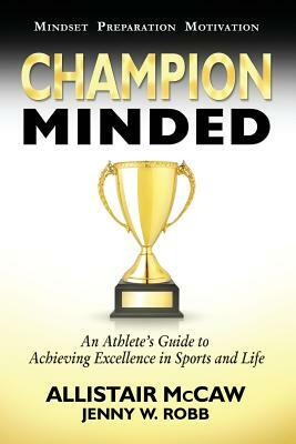 Champion Minded: Achieving Excellence in Sports and Life by Jenny W. Robb, Allistair McCaw