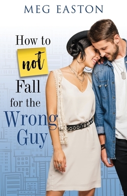 How to Not Fall for the Wrong Guy: A Sweet and Humorous Romance by Meg Easton