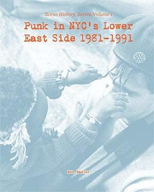 Punk in NYC's Lower East Side 1981-1991: Scene History Series, Vol 1 by Ben Nader