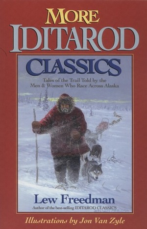 More Iditarod Classics: Tales of the Trail Told by the Men and Women Who Race Across Alaska by Jon Van Zyle, Lew Freedman