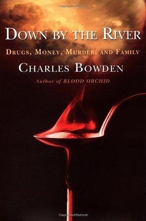 Down by the River : Drugs, Money, Murder, and Family by Charles Bowden, Charles Bowden