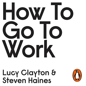 How to Go to Work by Lucy Clayton, Steven Haines