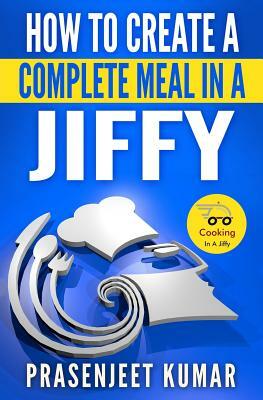 How to Create a Complete Meal in a Jiffy by Prasenjeet Kumar