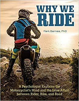 Why We Ride: Understanding the Human Dimension of Motorcycling by Mark Barnes