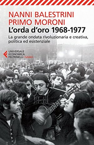 L'orda d'oro 1968-1977: La grande ondata rivoluzionaria e creativa, politica ed esistenziale by Nanni Balestrini, Primo Moroni