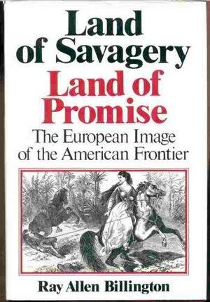 Land of Savagery Land of Promise: The European Image of the American Frontier by Ray Allen Billington