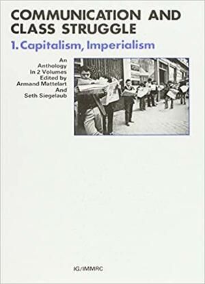 Communication and Class Struggle: Capitalism, Imperialism by Armand Mattelart, Seth Siegelaub