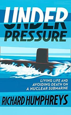 Under Pressure: Life on a Submarine by Richard Humphreys, Richard Humphreys