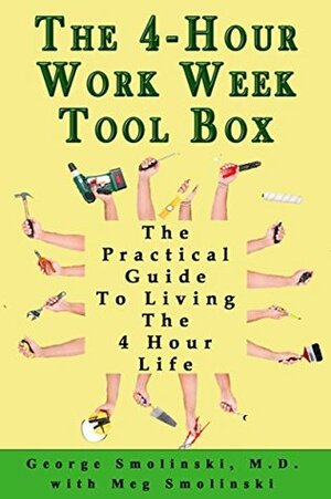 The Four Hour Workweek Toolbox: The Practical Guide To Living The 4 Hour Life by George Smolinski