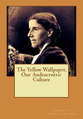 The Yellow Wallpaper, Our Androcentric Culture by Charlotte Perkins Gilman