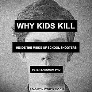 Why Kids Kill: Inside the Minds of School Shooters by Peter Langman