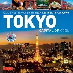 Tokyo - Capital of Cool: Tokyo's Most Famous Sights from Asakusa to Harajuku by Rob Goss